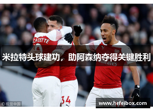 米拉特头球建功，助阿森纳夺得关键胜利