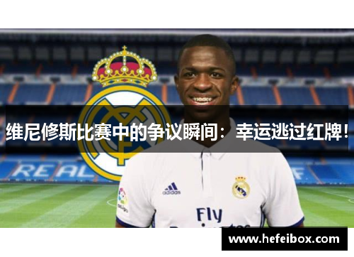 维尼修斯比赛中的争议瞬间：幸运逃过红牌！